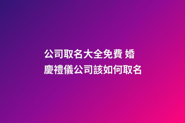 公司取名大全免費 婚慶禮儀公司該如何取名-第1張-公司起名-玄機派